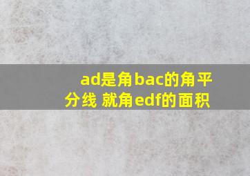 ad是角bac的角平分线 就角edf的面积